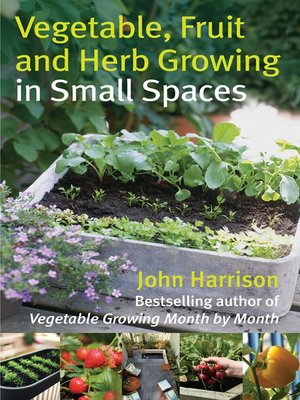 cover image of Vegetable, Fruit and Herb Growing in Small Spaces